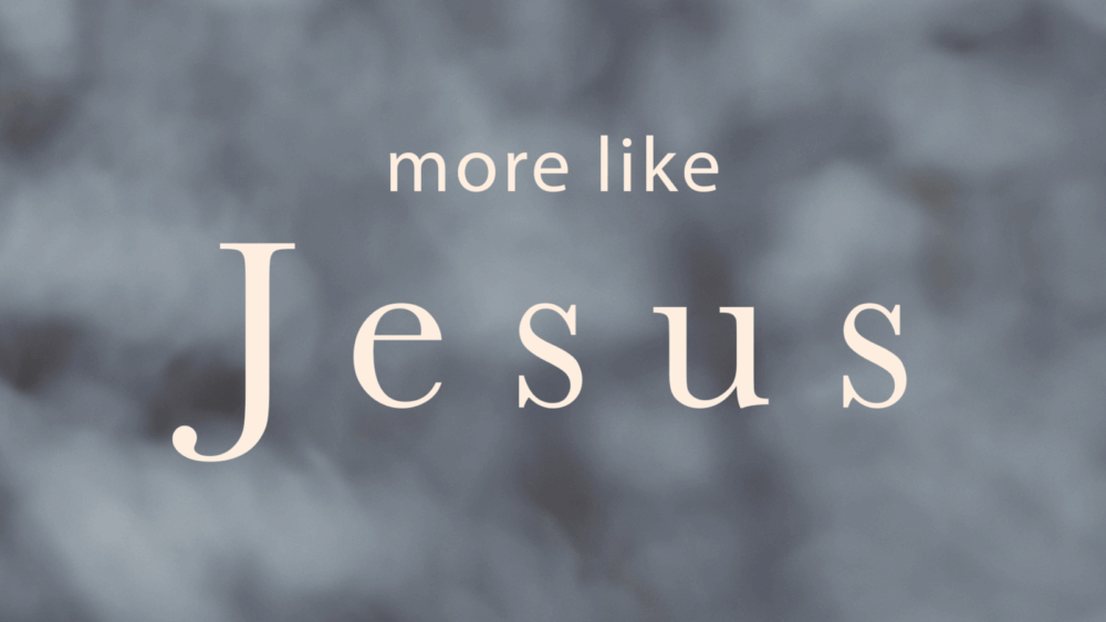 more like Jesus
